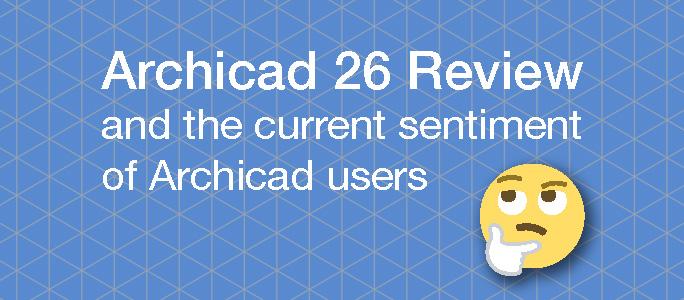 Archicad 26 Review and the current sentiment of Archicad users