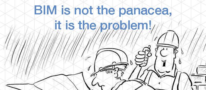 BIM is not the panacea, it is the problem!