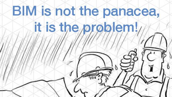 BIM is not the panacea, it is the problem!